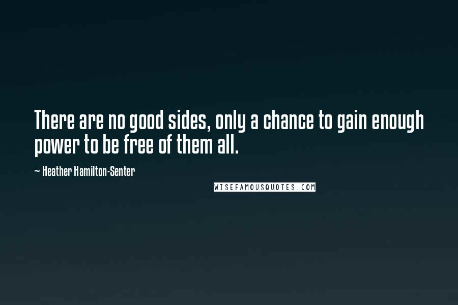 Heather Hamilton-Senter Quotes: There are no good sides, only a chance to gain enough power to be free of them all.