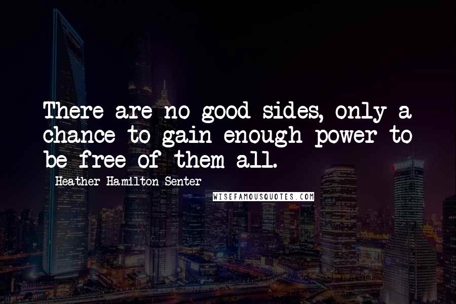Heather Hamilton-Senter Quotes: There are no good sides, only a chance to gain enough power to be free of them all.