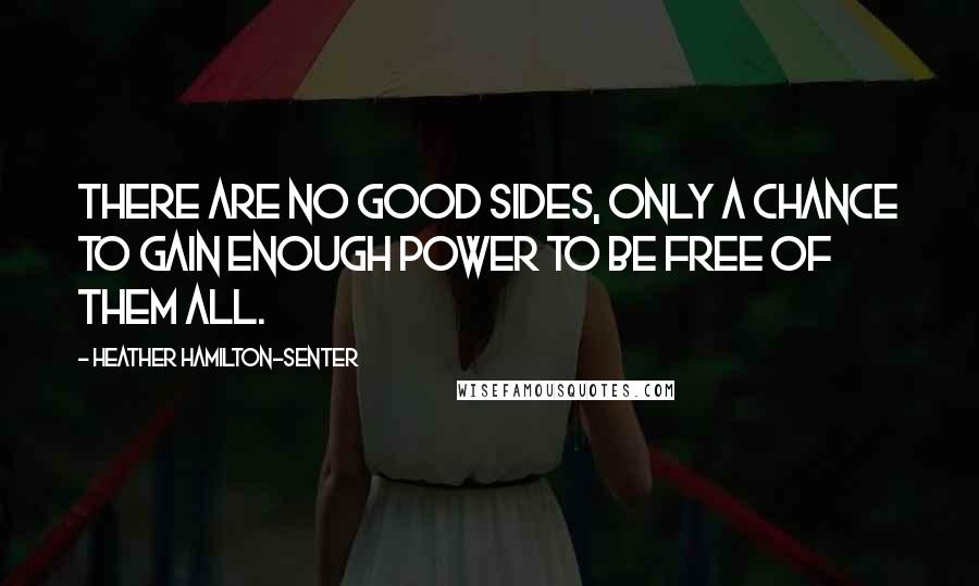 Heather Hamilton-Senter Quotes: There are no good sides, only a chance to gain enough power to be free of them all.