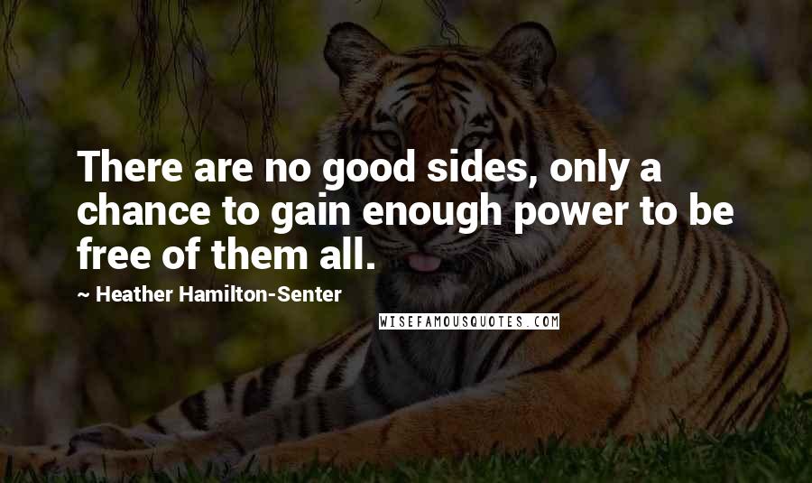 Heather Hamilton-Senter Quotes: There are no good sides, only a chance to gain enough power to be free of them all.