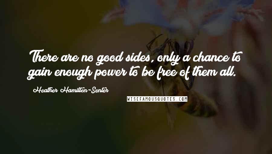 Heather Hamilton-Senter Quotes: There are no good sides, only a chance to gain enough power to be free of them all.