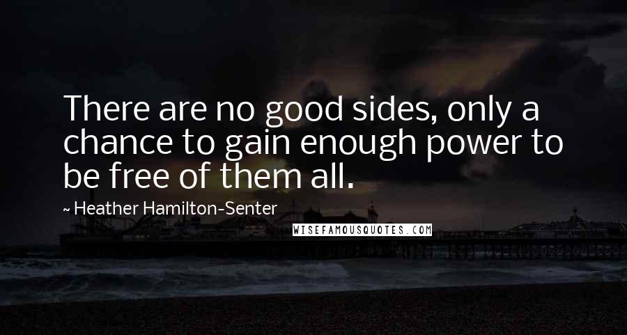 Heather Hamilton-Senter Quotes: There are no good sides, only a chance to gain enough power to be free of them all.