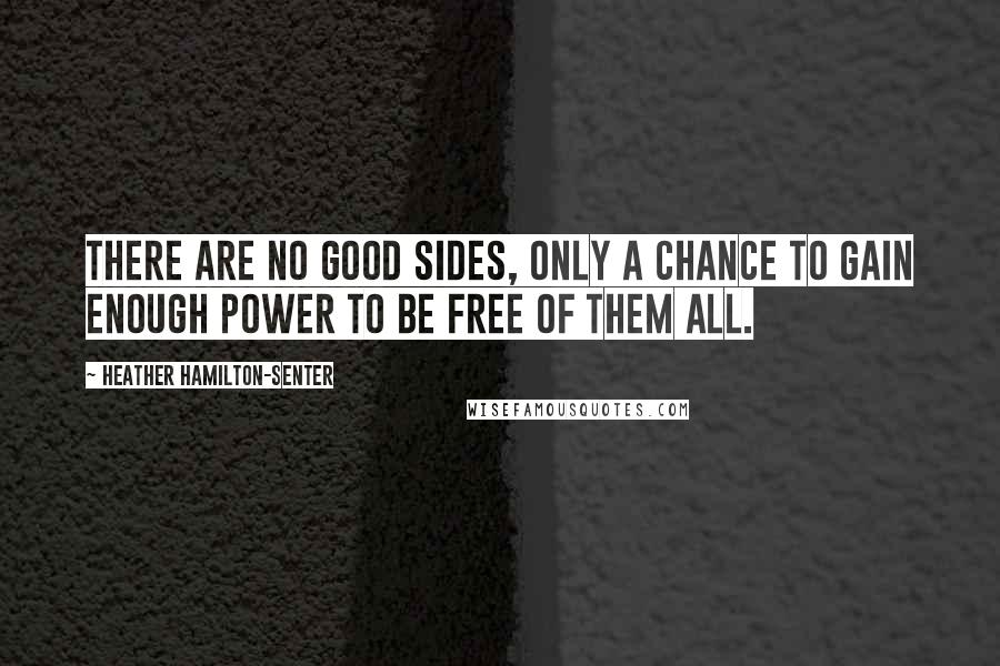 Heather Hamilton-Senter Quotes: There are no good sides, only a chance to gain enough power to be free of them all.