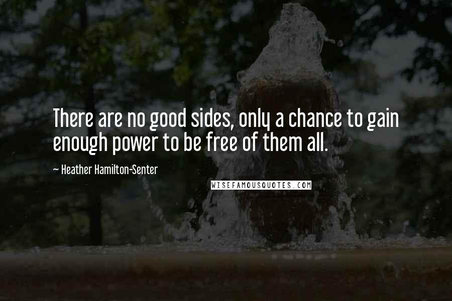 Heather Hamilton-Senter Quotes: There are no good sides, only a chance to gain enough power to be free of them all.