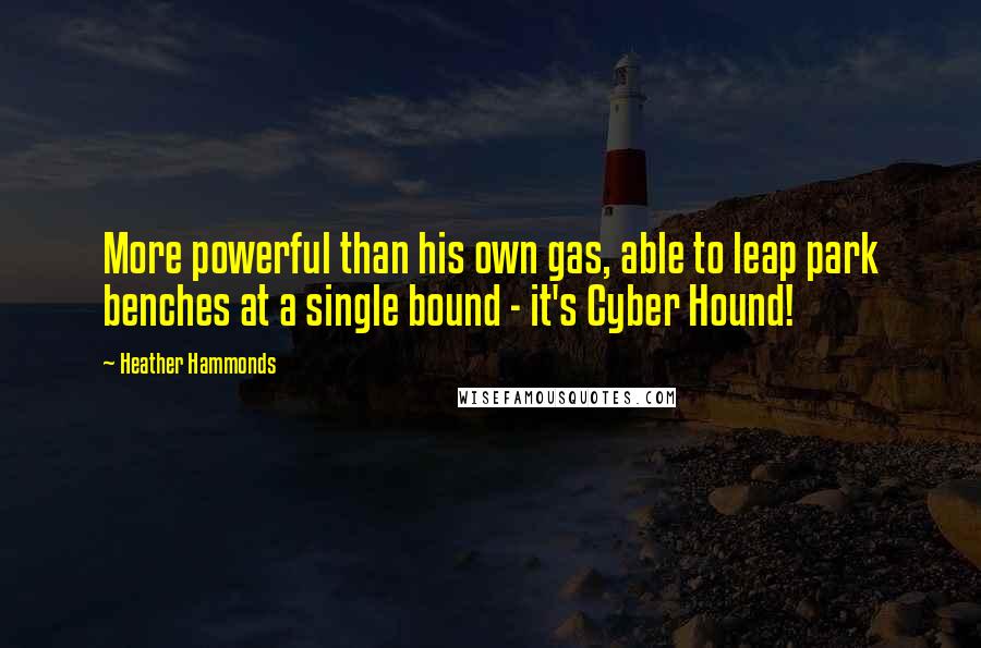 Heather Hammonds Quotes: More powerful than his own gas, able to leap park benches at a single bound - it's Cyber Hound!