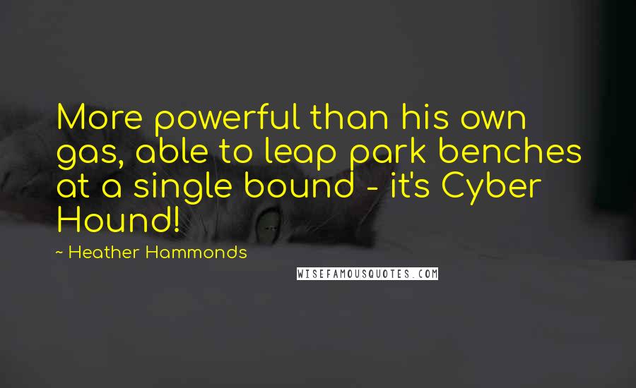 Heather Hammonds Quotes: More powerful than his own gas, able to leap park benches at a single bound - it's Cyber Hound!