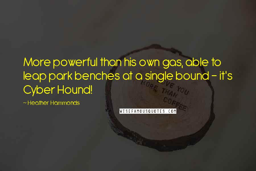 Heather Hammonds Quotes: More powerful than his own gas, able to leap park benches at a single bound - it's Cyber Hound!