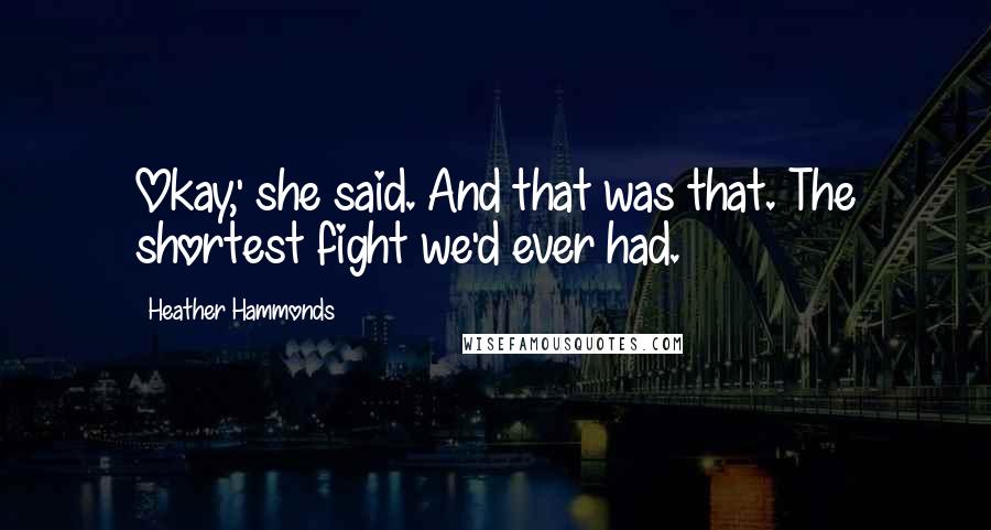 Heather Hammonds Quotes: Okay,' she said. And that was that. The shortest fight we'd ever had.