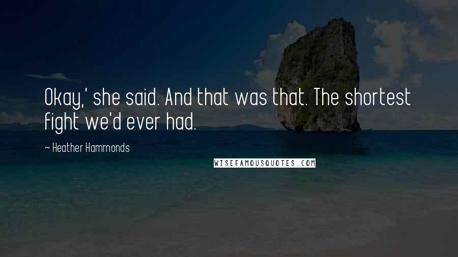 Heather Hammonds Quotes: Okay,' she said. And that was that. The shortest fight we'd ever had.