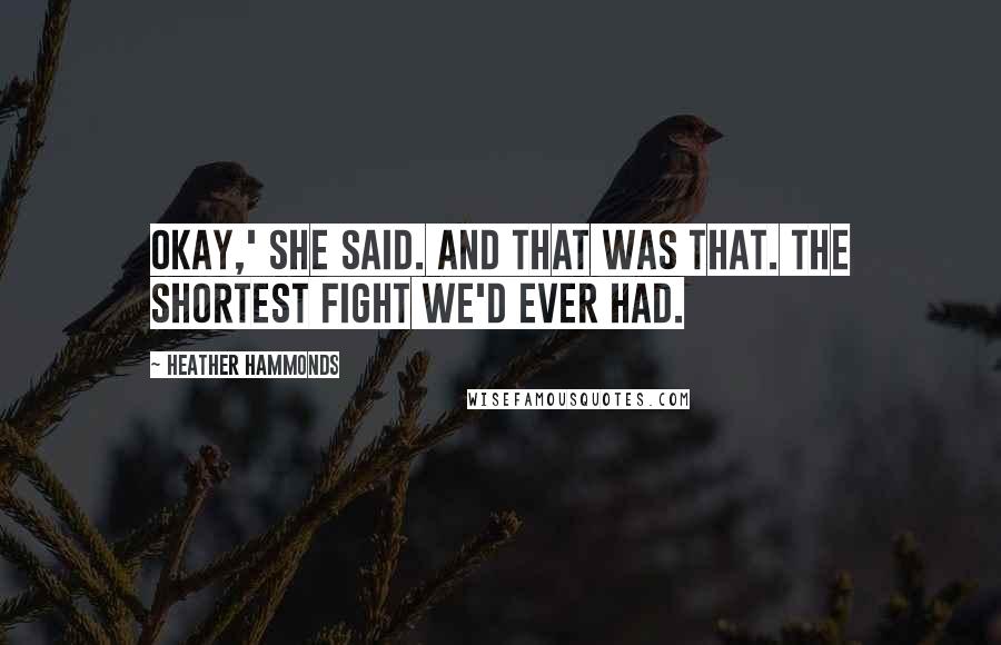 Heather Hammonds Quotes: Okay,' she said. And that was that. The shortest fight we'd ever had.