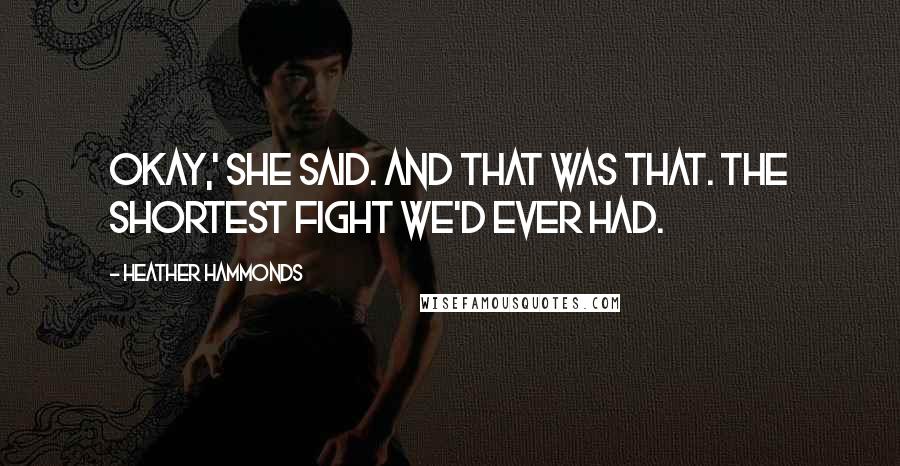 Heather Hammonds Quotes: Okay,' she said. And that was that. The shortest fight we'd ever had.