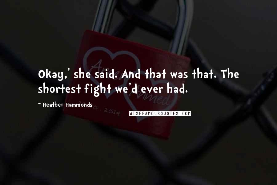 Heather Hammonds Quotes: Okay,' she said. And that was that. The shortest fight we'd ever had.