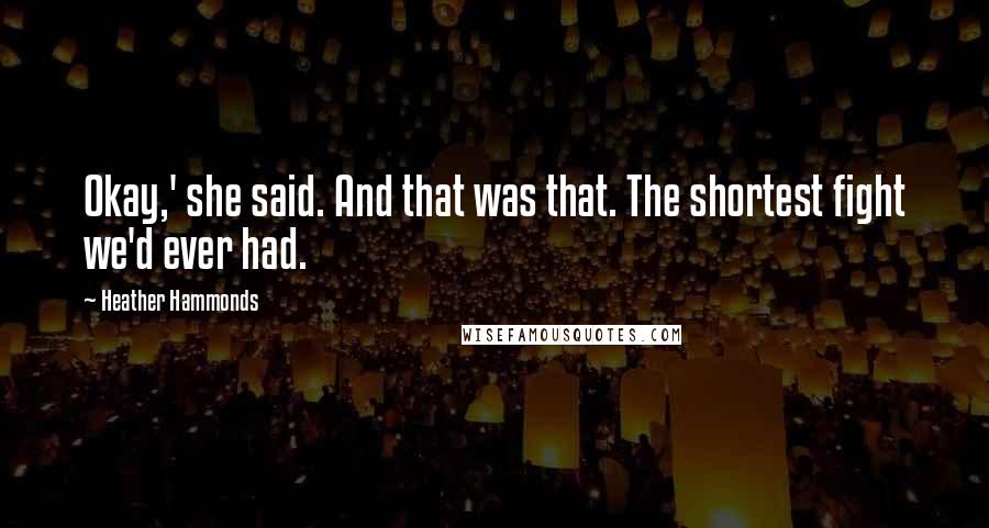 Heather Hammonds Quotes: Okay,' she said. And that was that. The shortest fight we'd ever had.