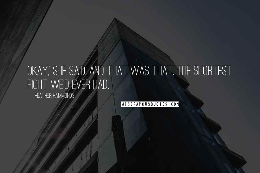 Heather Hammonds Quotes: Okay,' she said. And that was that. The shortest fight we'd ever had.