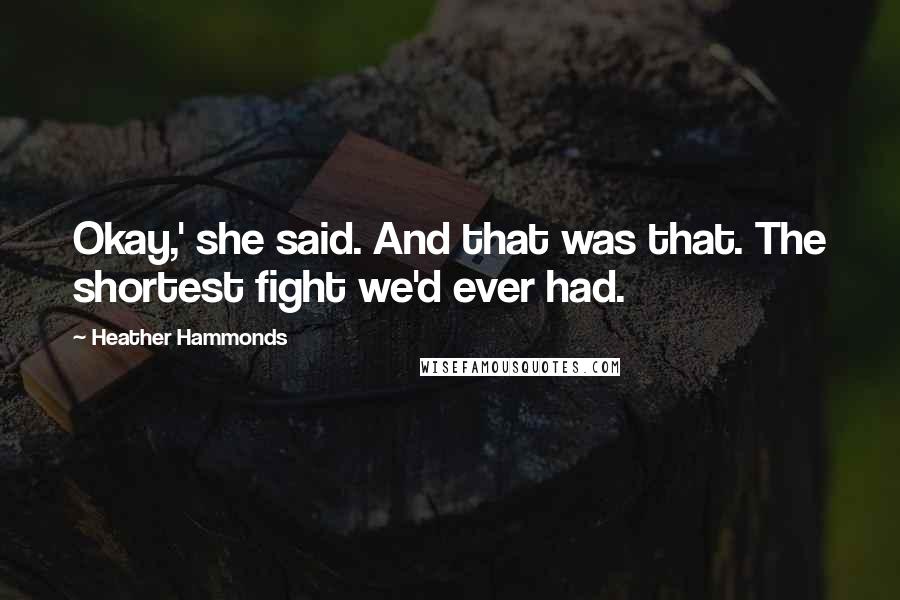 Heather Hammonds Quotes: Okay,' she said. And that was that. The shortest fight we'd ever had.