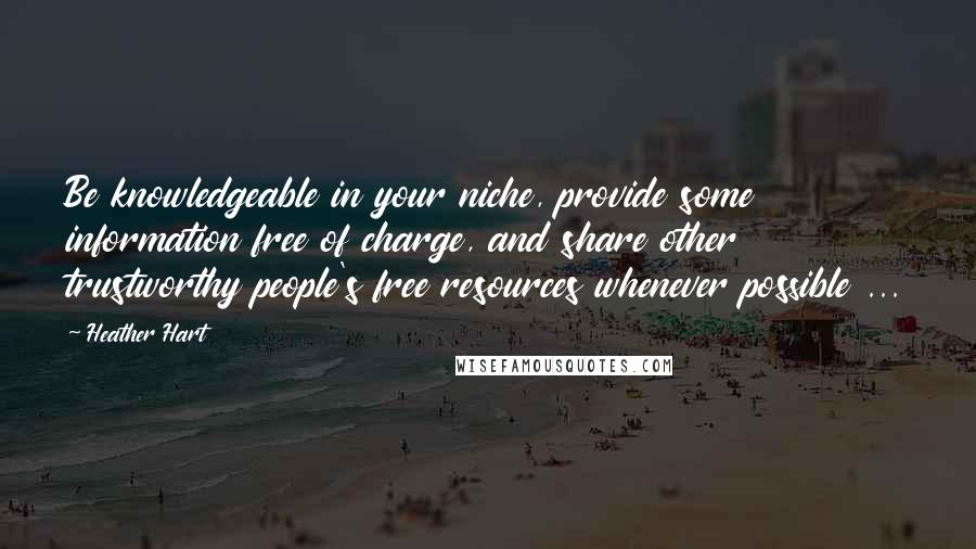 Heather Hart Quotes: Be knowledgeable in your niche, provide some information free of charge, and share other trustworthy people's free resources whenever possible ...