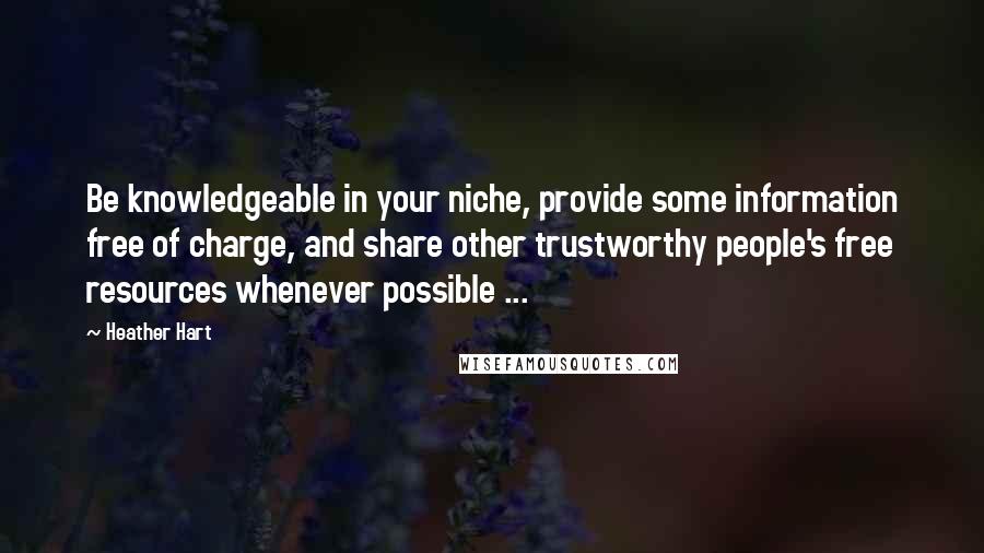 Heather Hart Quotes: Be knowledgeable in your niche, provide some information free of charge, and share other trustworthy people's free resources whenever possible ...