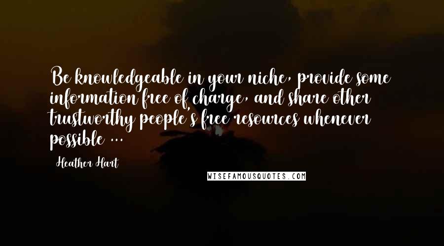 Heather Hart Quotes: Be knowledgeable in your niche, provide some information free of charge, and share other trustworthy people's free resources whenever possible ...