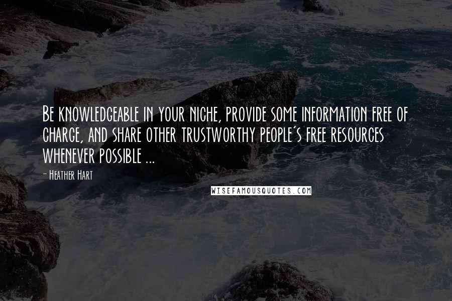 Heather Hart Quotes: Be knowledgeable in your niche, provide some information free of charge, and share other trustworthy people's free resources whenever possible ...