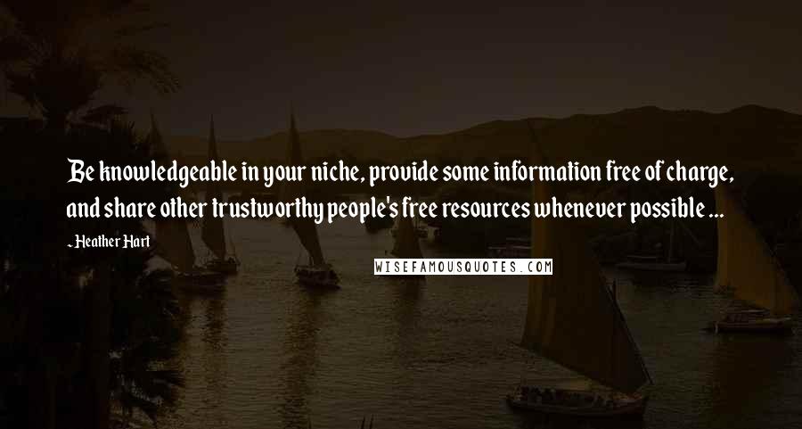 Heather Hart Quotes: Be knowledgeable in your niche, provide some information free of charge, and share other trustworthy people's free resources whenever possible ...