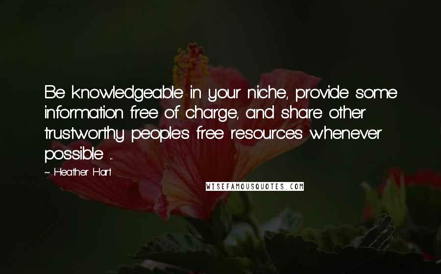 Heather Hart Quotes: Be knowledgeable in your niche, provide some information free of charge, and share other trustworthy people's free resources whenever possible ...