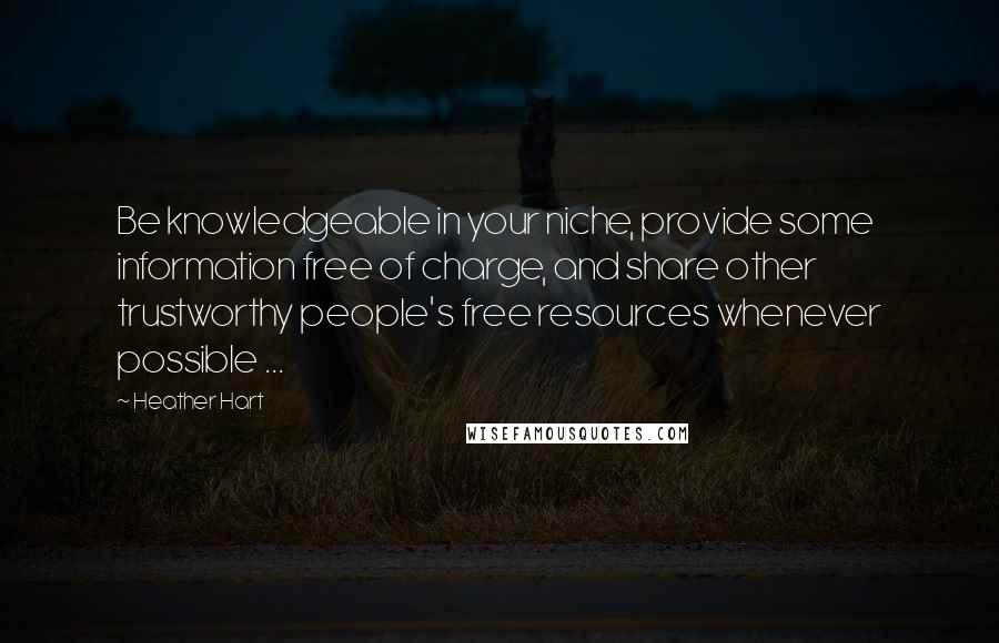 Heather Hart Quotes: Be knowledgeable in your niche, provide some information free of charge, and share other trustworthy people's free resources whenever possible ...