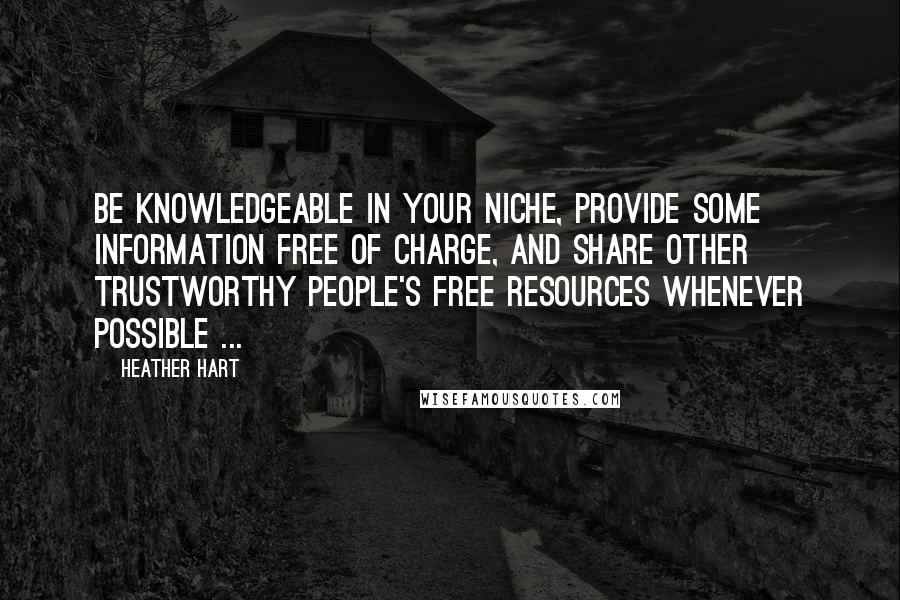 Heather Hart Quotes: Be knowledgeable in your niche, provide some information free of charge, and share other trustworthy people's free resources whenever possible ...