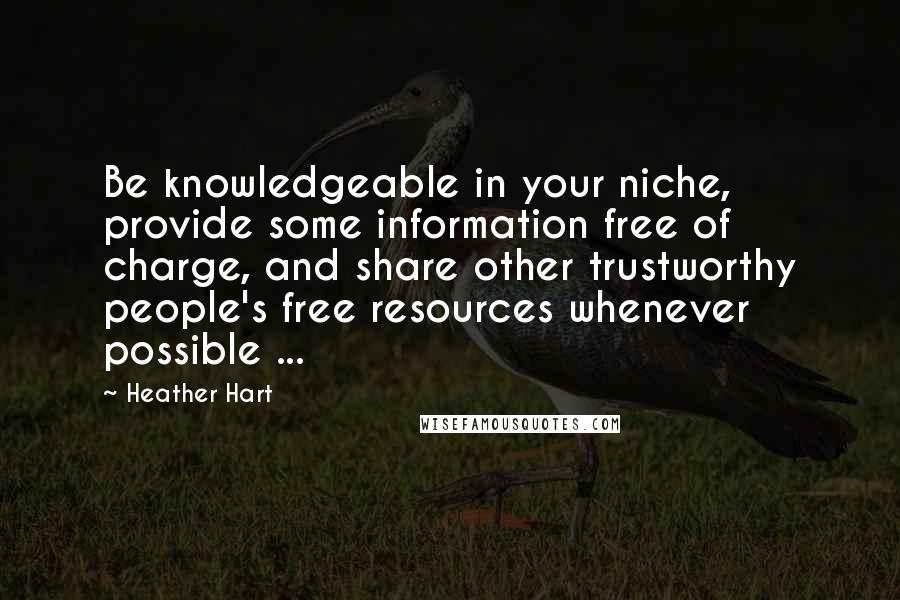 Heather Hart Quotes: Be knowledgeable in your niche, provide some information free of charge, and share other trustworthy people's free resources whenever possible ...