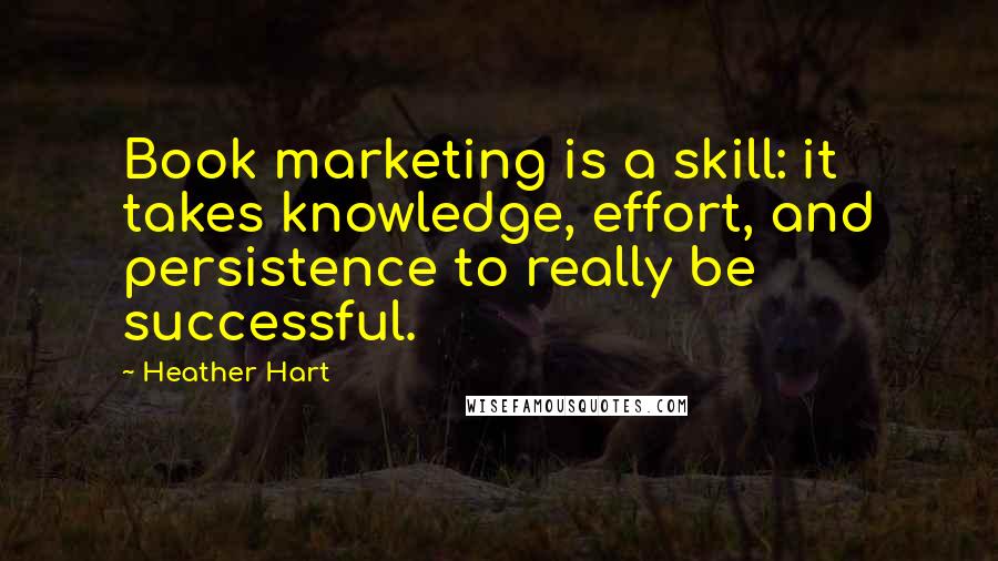 Heather Hart Quotes: Book marketing is a skill: it takes knowledge, effort, and persistence to really be successful.