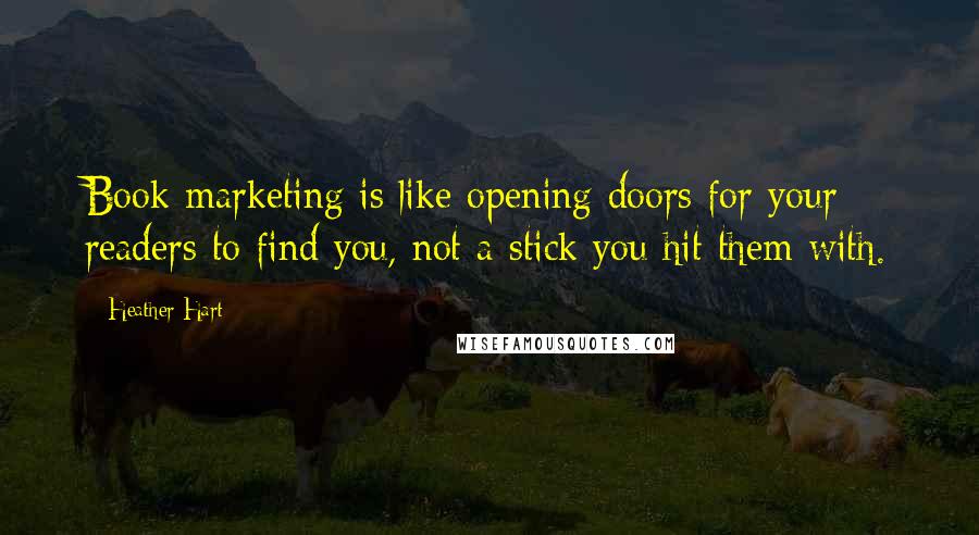 Heather Hart Quotes: Book marketing is like opening doors for your readers to find you, not a stick you hit them with.