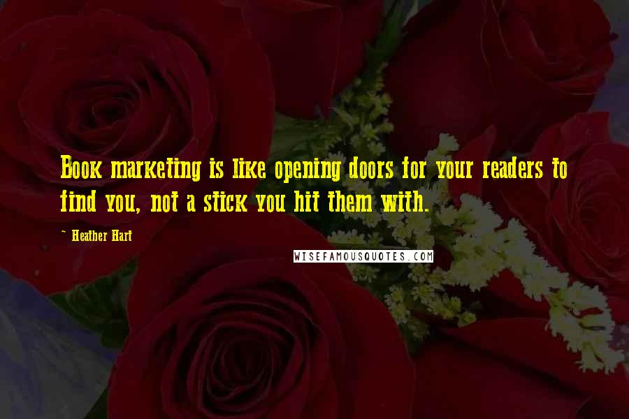 Heather Hart Quotes: Book marketing is like opening doors for your readers to find you, not a stick you hit them with.