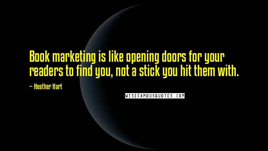 Heather Hart Quotes: Book marketing is like opening doors for your readers to find you, not a stick you hit them with.