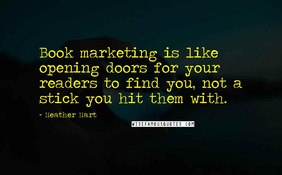 Heather Hart Quotes: Book marketing is like opening doors for your readers to find you, not a stick you hit them with.