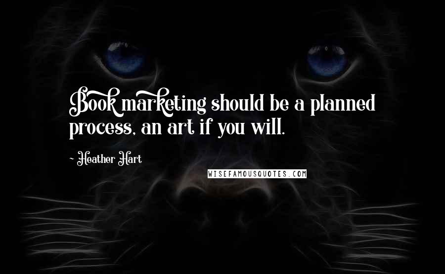 Heather Hart Quotes: Book marketing should be a planned process, an art if you will.