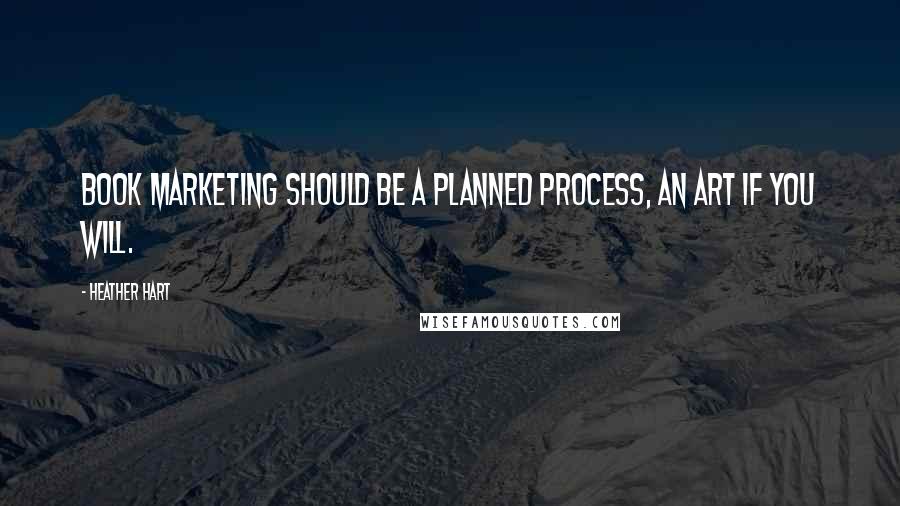 Heather Hart Quotes: Book marketing should be a planned process, an art if you will.
