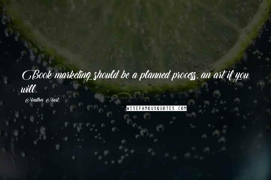 Heather Hart Quotes: Book marketing should be a planned process, an art if you will.