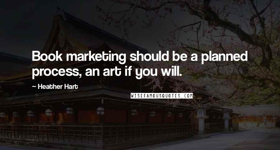 Heather Hart Quotes: Book marketing should be a planned process, an art if you will.