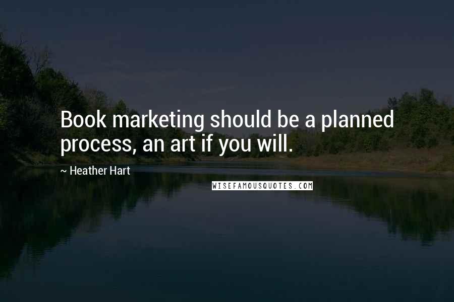 Heather Hart Quotes: Book marketing should be a planned process, an art if you will.