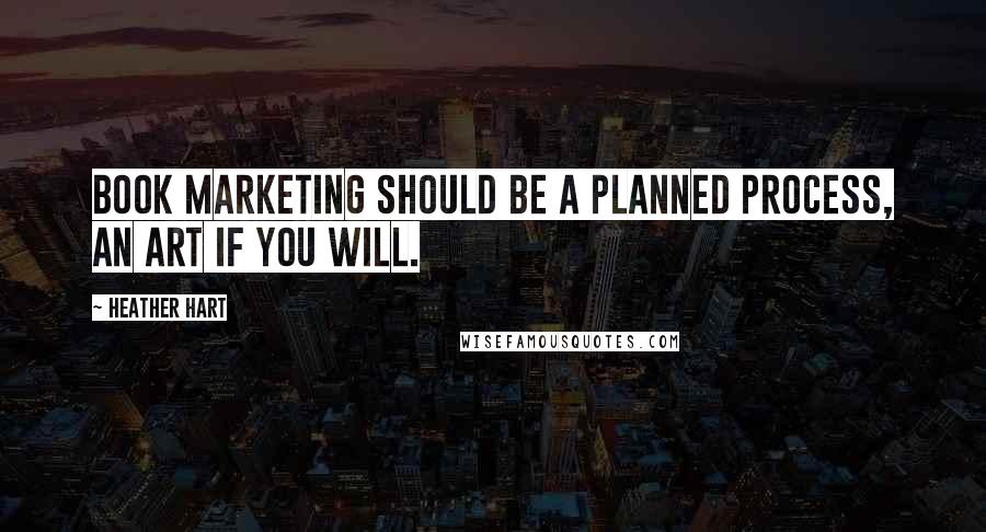 Heather Hart Quotes: Book marketing should be a planned process, an art if you will.