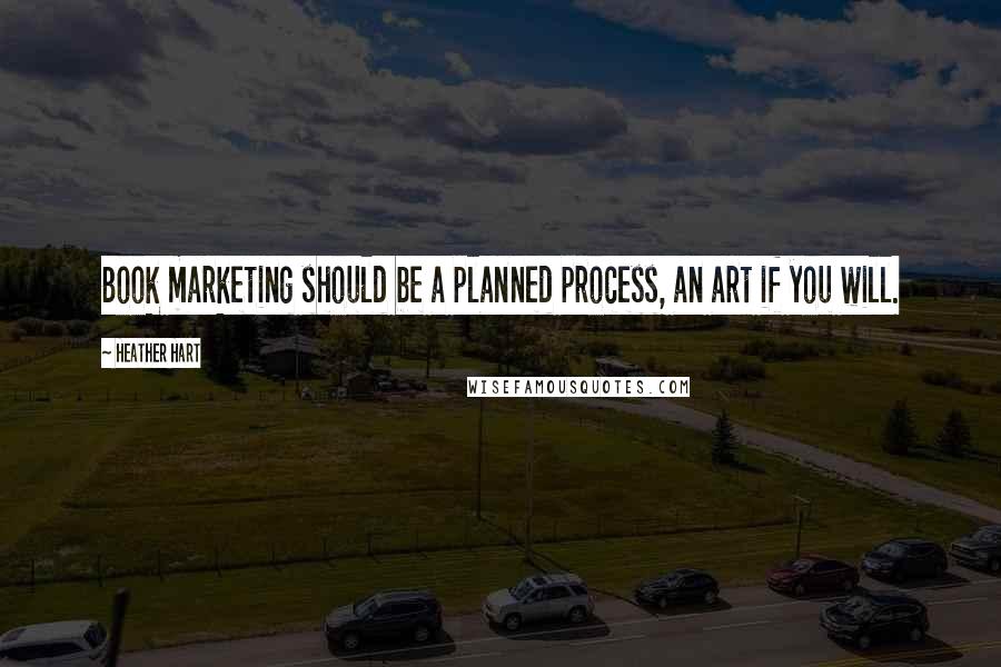 Heather Hart Quotes: Book marketing should be a planned process, an art if you will.