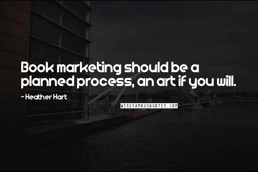 Heather Hart Quotes: Book marketing should be a planned process, an art if you will.