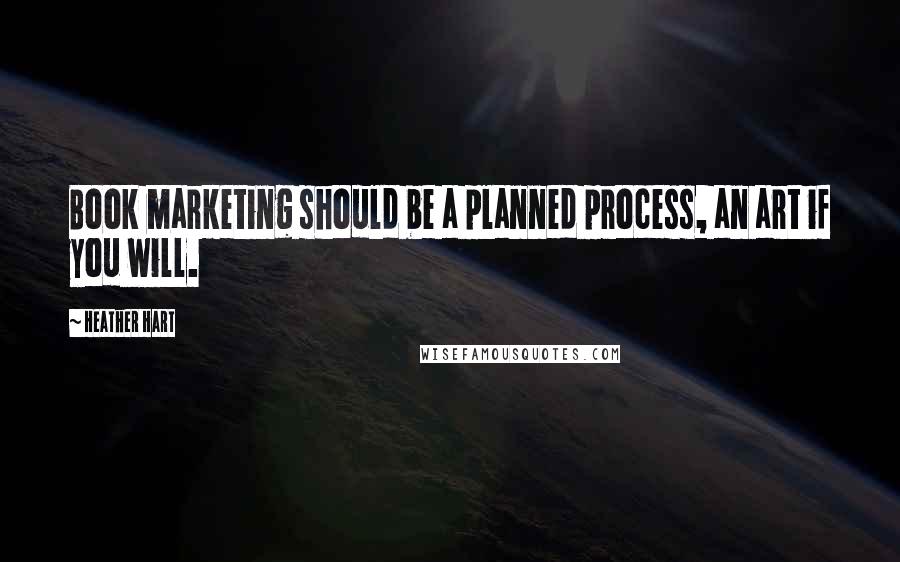Heather Hart Quotes: Book marketing should be a planned process, an art if you will.