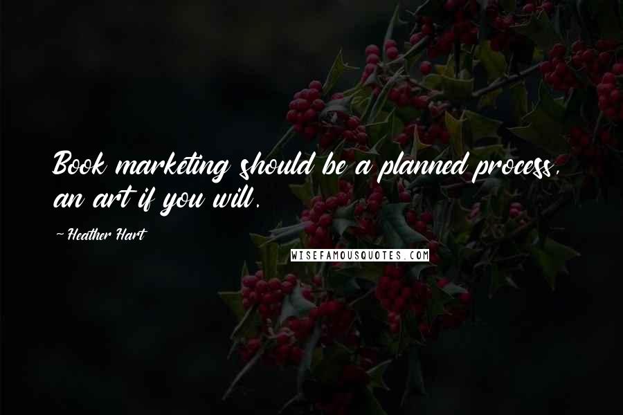 Heather Hart Quotes: Book marketing should be a planned process, an art if you will.