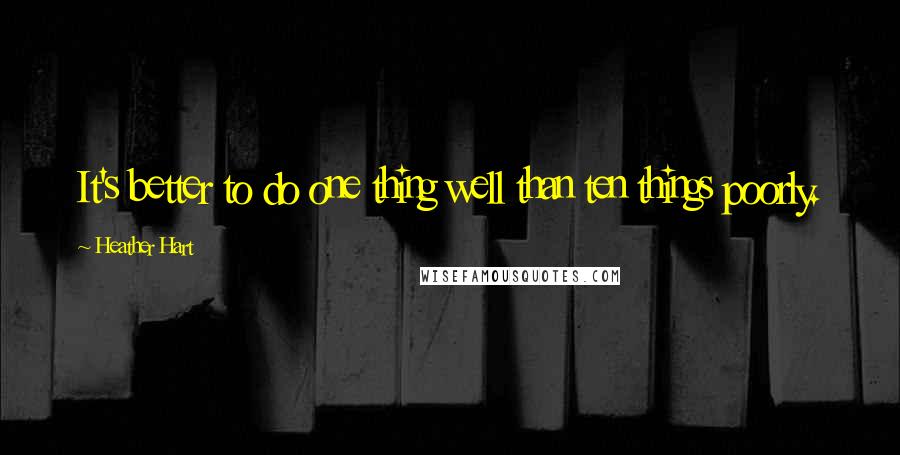 Heather Hart Quotes: It's better to do one thing well than ten things poorly.