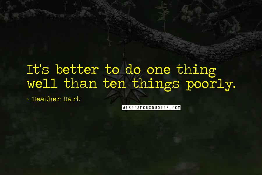 Heather Hart Quotes: It's better to do one thing well than ten things poorly.