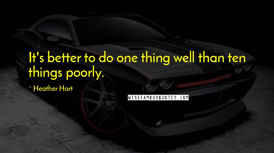 Heather Hart Quotes: It's better to do one thing well than ten things poorly.