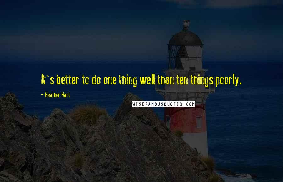 Heather Hart Quotes: It's better to do one thing well than ten things poorly.