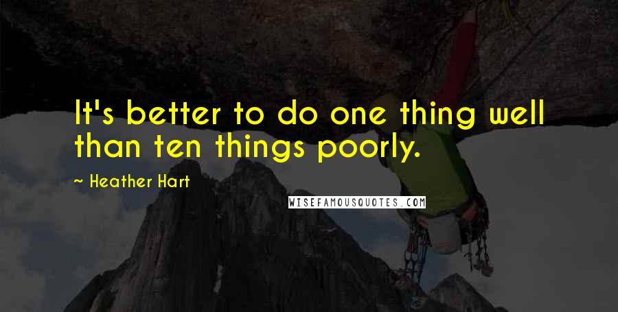 Heather Hart Quotes: It's better to do one thing well than ten things poorly.