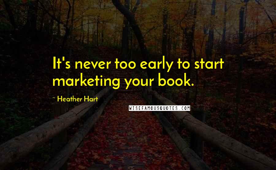 Heather Hart Quotes: It's never too early to start marketing your book.