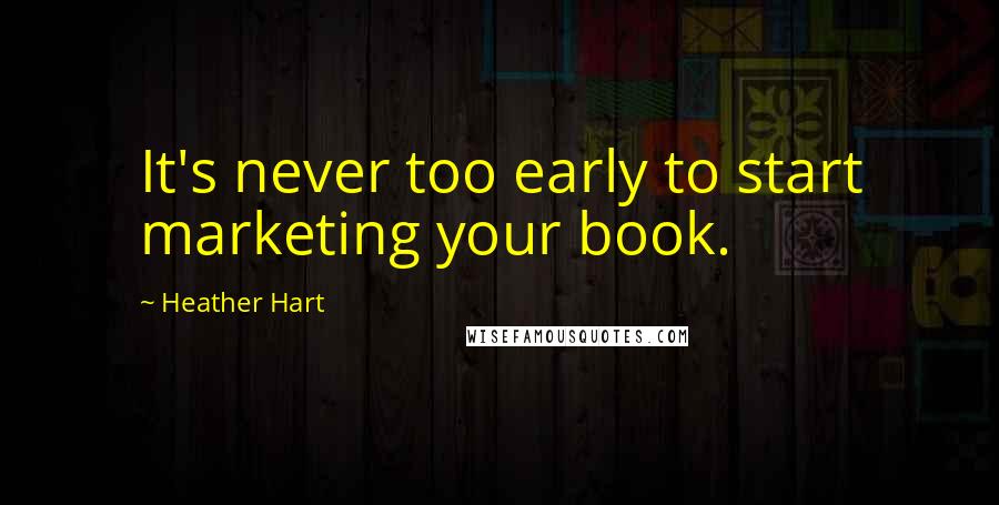 Heather Hart Quotes: It's never too early to start marketing your book.